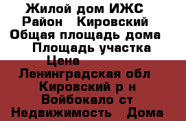 Жилой дом ИЖС › Район ­ Кировский › Общая площадь дома ­ 79 › Площадь участка ­ 23 › Цена ­ 2 500 000 - Ленинградская обл., Кировский р-н, Войбокало ст. Недвижимость » Дома, коттеджи, дачи продажа   . Ленинградская обл.